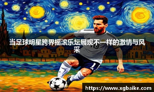 当足球明星跨界摇滚乐坛展现不一样的激情与风采