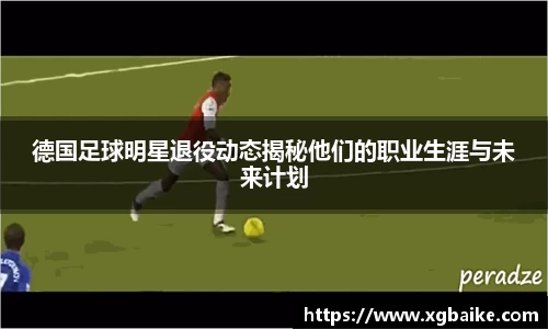 德国足球明星退役动态揭秘他们的职业生涯与未来计划