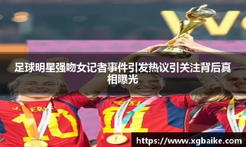 足球明星强吻女记者事件引发热议引关注背后真相曝光