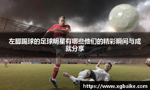 左脚踢球的足球明星有哪些他们的精彩瞬间与成就分享
