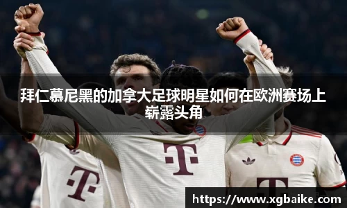 拜仁慕尼黑的加拿大足球明星如何在欧洲赛场上崭露头角